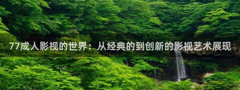 神马电影院第九达达兔：77成人影视的世界：从经典的到创新的影视艺术展现
