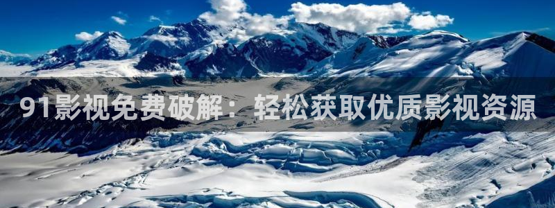 第九影院理仑片：91影视免费破解：轻松获取优质影视资源