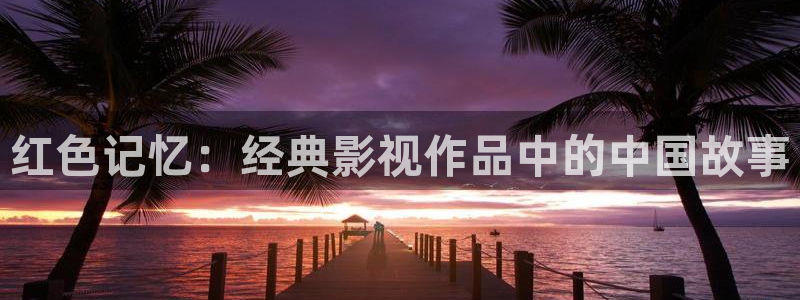 神马超神第九电影院：红色记忆：经典影视作品中的中国故事