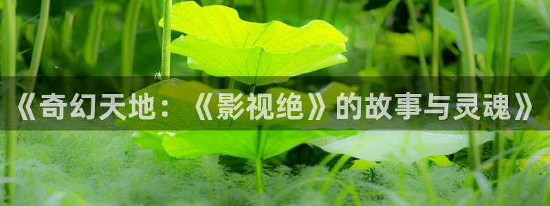 达达兔第九神马影院：《奇幻天地：《影视绝》的故事与灵魂》