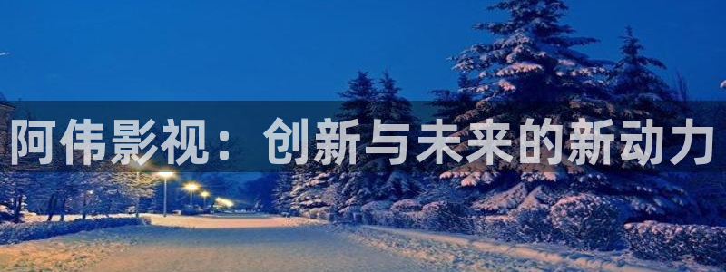 第九影院网址：阿伟影视：创新与未来的新动力